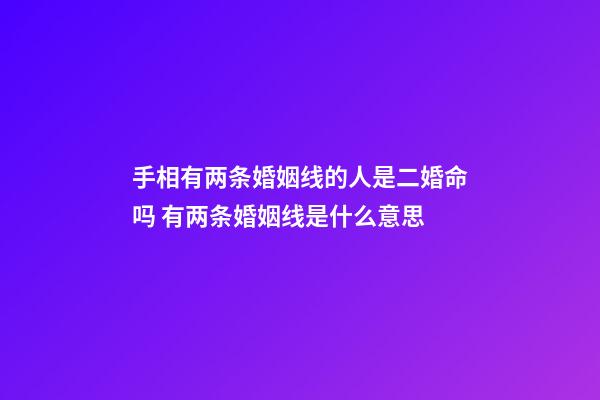 手相有两条婚姻线的人是二婚命吗 有两条婚姻线是什么意思